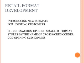 RETAIL FORMAT
DEVELOPMENT
INTRODUCING NEW FORMATS
FOR EXISTING CUSTOMERS
EG. CROSSWORDS OPENING SMALLER FORMAT
STORES BY THE NAME OF CROSSWORDS CORNER.
CCD OPENING CCD EXPRESS
 