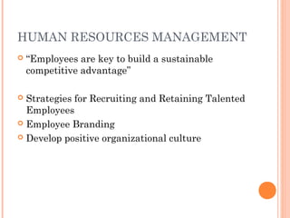HUMAN RESOURCES MANAGEMENT
 “Employees are key to build a sustainable
competitive advantage”
 Strategies for Recruiting and Retaining Talented
Employees
 Employee Branding
 Develop positive organizational culture
 