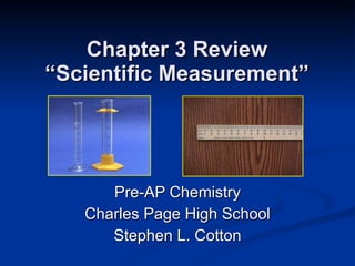 Chapter 3 Review “Scientific Measurement” Pre-AP Chemistry Charles Page High School Stephen L. Cotton 
