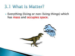 

Everything (living or non-living things) which
has mass and occupies space.

 