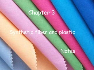 Synthetic fiber and plastic
Chapter 3
Notes
 