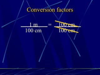 Conversion factors

  1m     =   100 cm
100 cm       100 cm
 