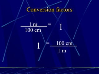 Conversion factors

  1m     =
100 cm       1
         =   100 cm
    1         1m
 