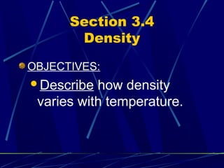 Section 3.4
       Density

OBJECTIVES:
Describe  how density
 varies with temperature.
 