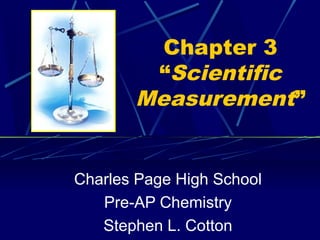 Chapter 3
        “Scientific
       Measurement”


Charles Page High School
   Pre-AP Chemistry
   Stephen L. Cotton
 
