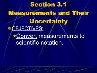 Section 3.1 Measurements and Their Uncertainty OBJECTIVES: Convert  measurements to scientific notation. 