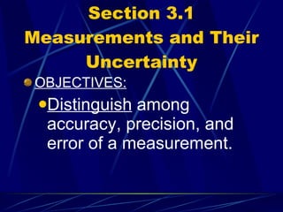 Section 3.1 Measurements and Their Uncertainty OBJECTIVES: Distinguish  among accuracy, precision, and error of a measurement. 