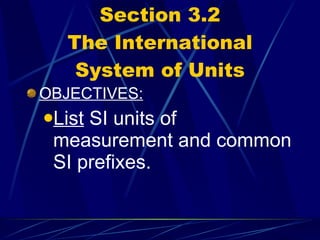 Section 3.2 The International System of Units OBJECTIVES: List  SI units of measurement and common SI prefixes. 