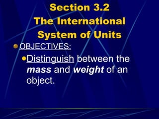 Section 3.2 The International System of Units OBJECTIVES: Distinguish  between the  mass  and  weight  of an object. 