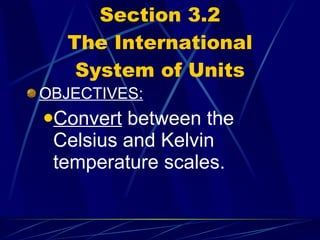 Section 3.2 The International System of Units OBJECTIVES: Convert  between the Celsius and Kelvin temperature scales. 