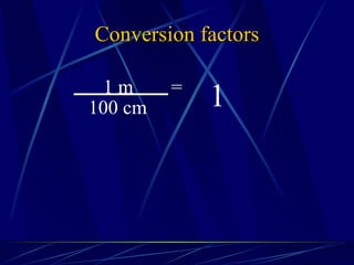 Conversion factors 1 1 m = 100 cm 