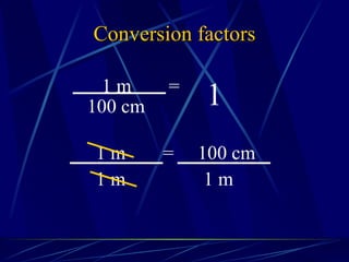 Conversion factors 1 1 m = 100 cm 100 cm = 1 m 1 m 1 m 