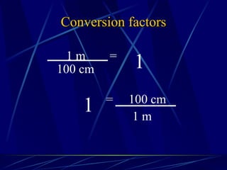 Conversion factors 1 1 m = 100 cm 100 cm = 1 m 1 