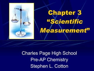 Chapter 3 “ Scientific Measurement ” Charles Page High School Pre-AP Chemistry Stephen L. Cotton 