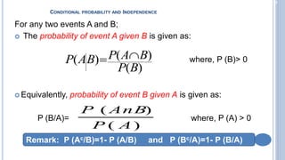 2-16
CONDITIONAL PROBABILITY AND INDEPENDENCE
For any two events A and B;
 The probability of event A given B is given as:
where, P (B)> 0
 Equivalently, probability of event B given A is given as:
P (B/A)= where, P (A) > 0
)
(
)
(
A
P
AnB
P
)
(
)
(
)
(
B
P
B
A
P
B
A
P 

Remark: P (Ac/B)=1- P (A/B) and P (Bc/A)=1- P (B/A)
 