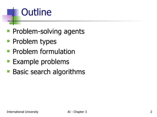 Outline Problem-solving agents Problem types Problem formulation Example problems Basic search algorithms 