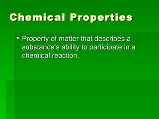 Chemical Properties  Property of matter that describes a substance’s ability to participate in a chemical reaction.  