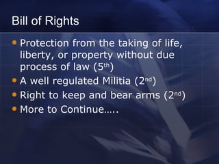Bill of Rights Protection from the taking of life, liberty, or property without due process of law (5 th ) A well regulated Militia (2 nd ) Right to keep and bear arms (2 nd ) More to Continue….. 