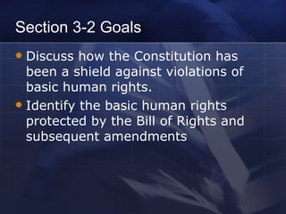 Section 3-2 Goals Discuss how the Constitution has been a shield against violations of basic human rights. Identify the basic human rights protected by the Bill of Rights and subsequent amendments 