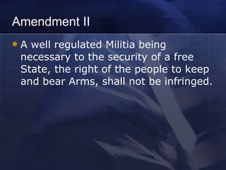 Amendment II A well regulated Militia being necessary to the security of a free State, the right of the people to keep and bear Arms, shall not be infringed. 