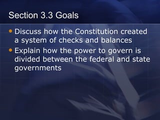 Section 3.3 Goals Discuss how the Constitution created a system of checks and balances Explain how the power to govern is divided between the federal and state governments 