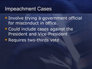 Impeachment Cases Involve trying a government official for misconduct in office. Could include cases against the President and Vice-President Requires two-thirds vote 