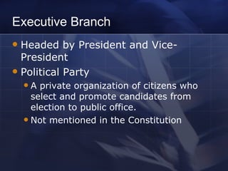 Executive Branch Headed by President and Vice-President Political Party A private organization of citizens who select and promote candidates from election to public office. Not mentioned in the Constitution 