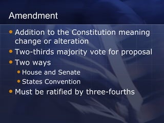 Amendment Addition to the Constitution meaning change or alteration Two-thirds majority vote for proposal Two ways House and Senate States Convention Must be ratified by three-fourths 