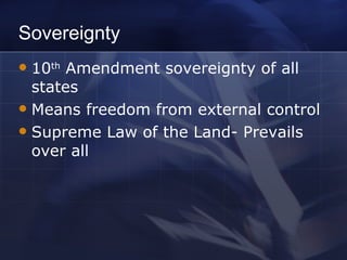 Sovereignty 10 th  Amendment sovereignty of all states Means freedom from external control Supreme Law of the Land- Prevails over all 