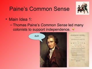 Paine’s Common Sense
• Main Idea 1:
  – Thomas Paine’s Common Sense led many
    colonists to support independence.
                 duh
 