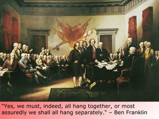 "Yes, we must, indeed, all hang together, or most
assuredly we shall all hang separately.“ – Ben Franklin
 
