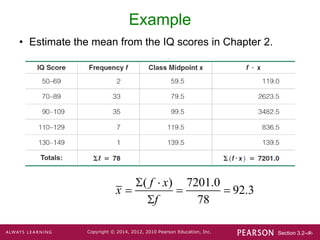 Section 3.2-‹#›
Copyright © 2014, 2012, 2010 Pearson Education, Inc.
Example
• Estimate the mean from the IQ scores in Chapter 2.
( ) 7201.0
92.3
78
f x
x
f
 
  

 