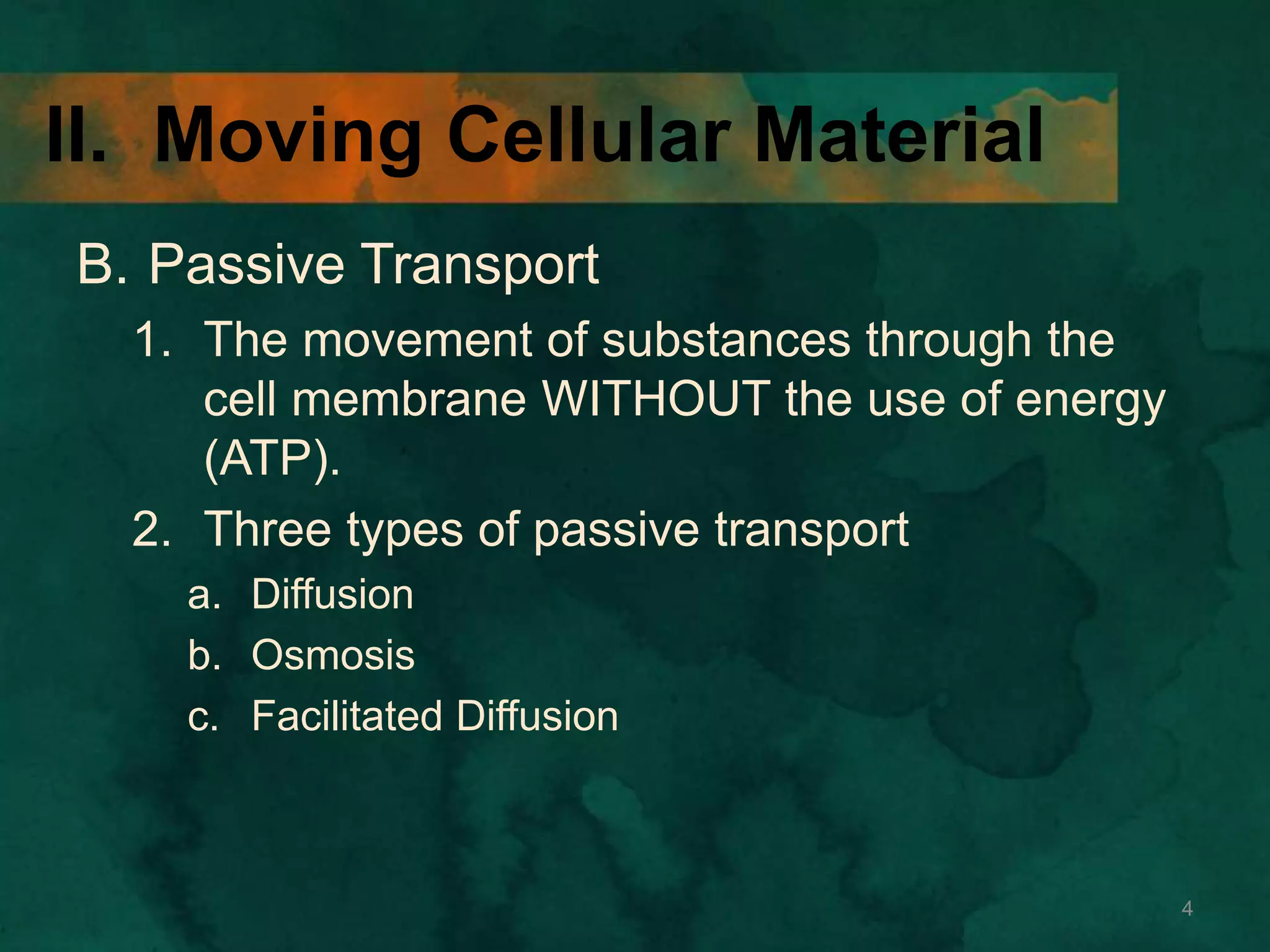 II. Moving Cellular Material
B. Passive Transport
1. The movement of substances through the
cell membrane WITHOUT the use of energy
(ATP).
2. Three types of passive transport
a. Diffusion
b. Osmosis
c. Facilitated Diffusion
4
 