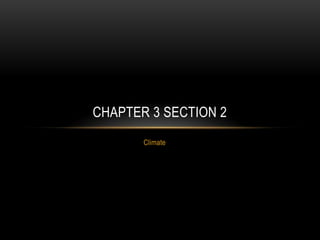 CHAPTER 3 SECTION 2
Climate

 
