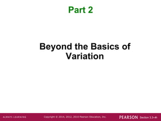 Section 3.3-‹#›
Copyright © 2014, 2012, 2010 Pearson Education, Inc.
Beyond the Basics of
Variation
Part 2
 