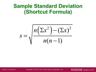 Section 3.3-‹#›
Copyright © 2014, 2012, 2010 Pearson Education, Inc.
Sample Standard Deviation
(Shortcut Formula)
 
2 2
( )
( 1)
n x x
s
n n
  


 