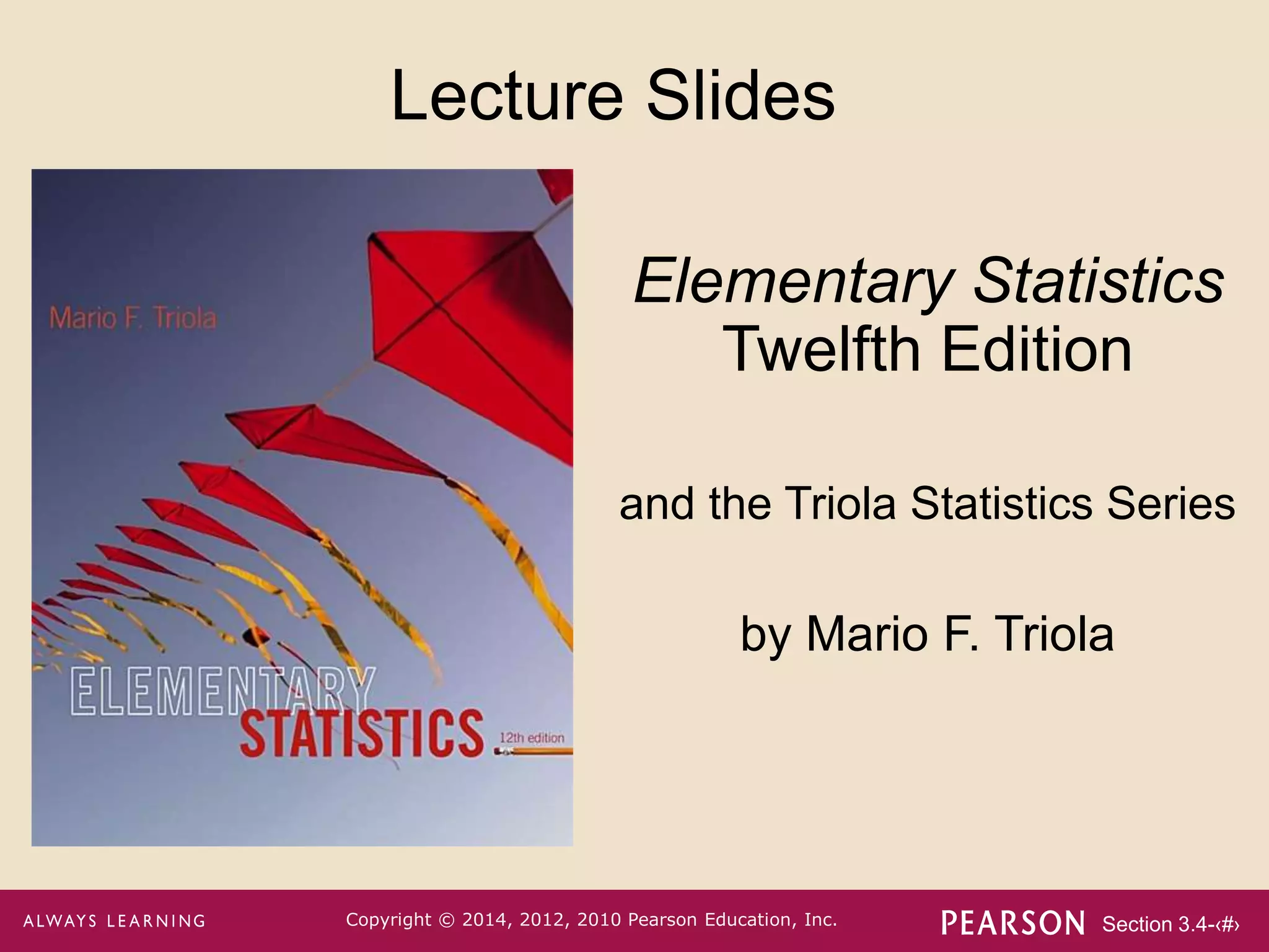 Section 3.4-‹#›
Copyright © 2014, 2012, 2010 Pearson Education, Inc.
Lecture Slides
Elementary Statistics
Twelfth Edition
and the Triola Statistics Series
by Mario F. Triola
 