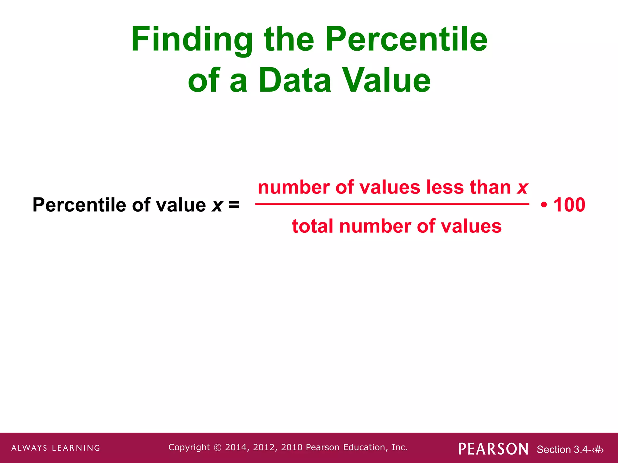 Section 3.4-‹#›
Copyright © 2014, 2012, 2010 Pearson Education, Inc.
Finding the Percentile
of a Data Value
Percentile of value x = • 100
number of values less than x
total number of values
 