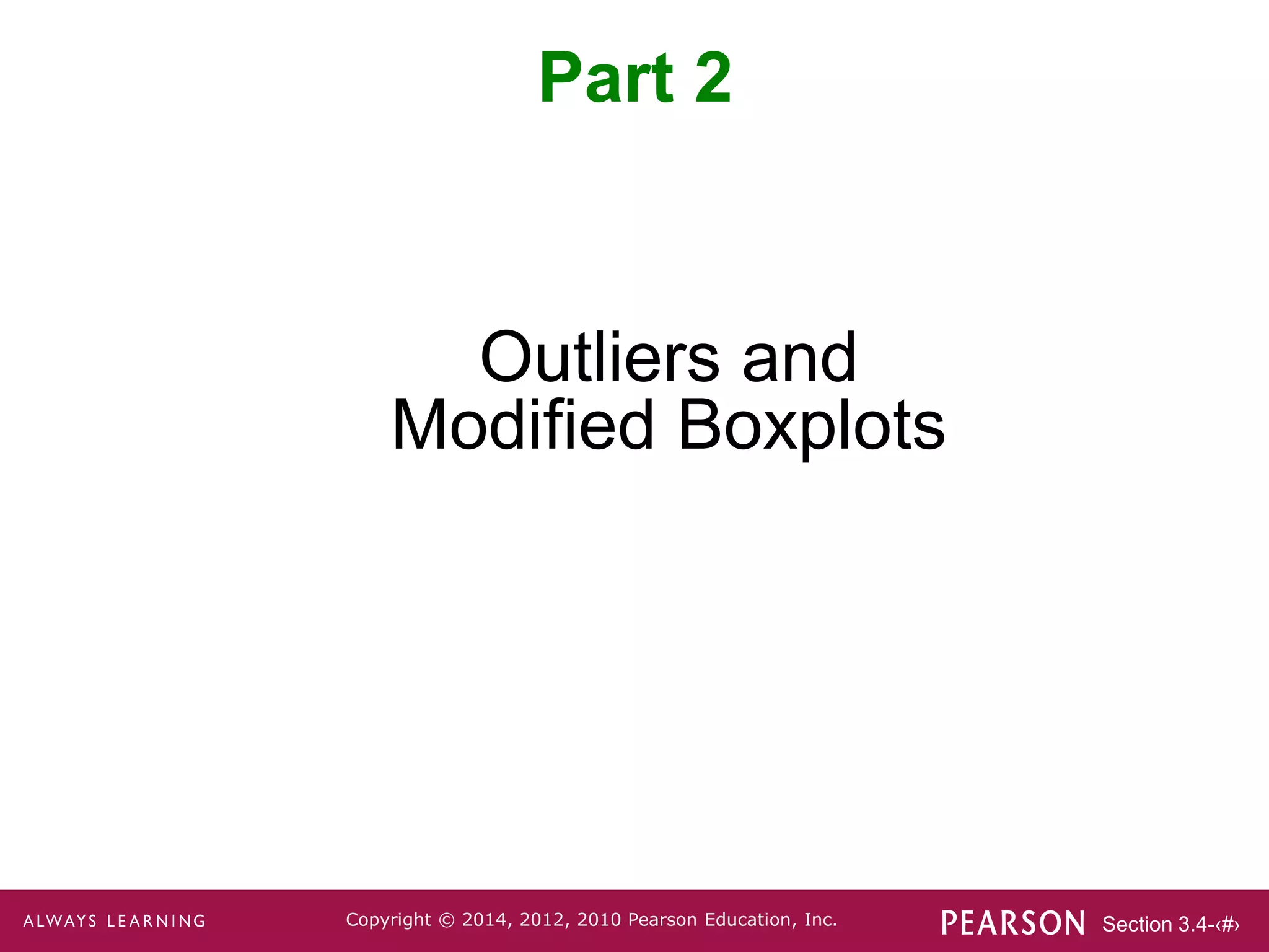 Section 3.4-‹#›
Copyright © 2014, 2012, 2010 Pearson Education, Inc.
Outliers and
Modified Boxplots
Part 2
 