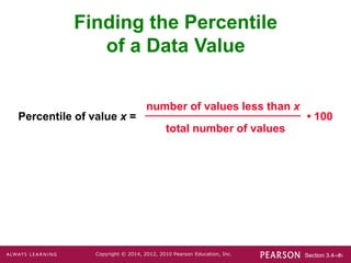 Section 3.4-‹#›
Copyright © 2014, 2012, 2010 Pearson Education, Inc.
Finding the Percentile
of a Data Value
Percentile of value x = • 100
number of values less than x
total number of values
 