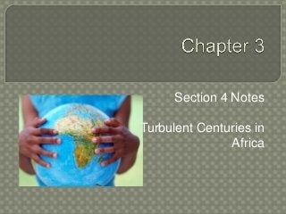Section 4 Notes
Turbulent Centuries in
Africa
 