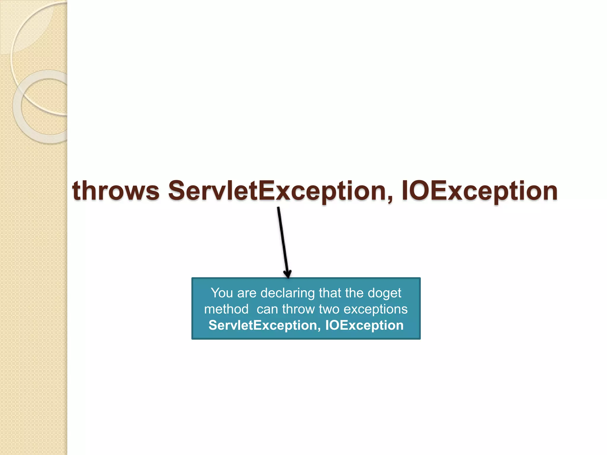throws ServletException, IOException
You are declaring that the doget
method can throw two exceptions
ServletException, IOException
 