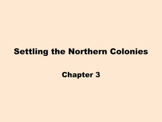Settling the Northern Colonies
Chapter 3
 