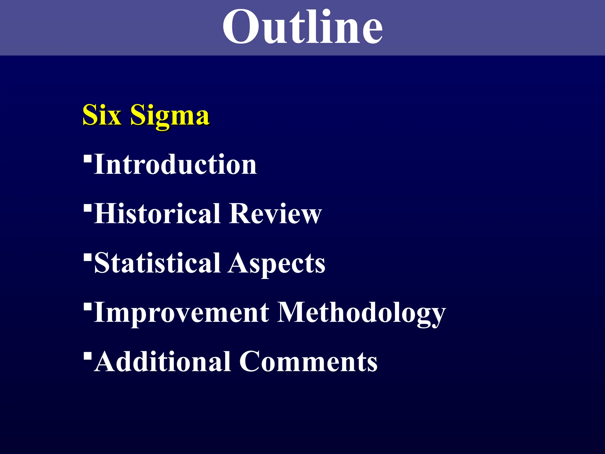 Six Sigma
Six Sigma
Introduction
Historical Review
Statistical Aspects
Improvement Methodology
Additional Comments
Outline
 