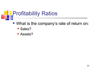 Profitability Ratios
   What is the company’s rate of return on:
       Sales?
       Assets?




                                           23
 
