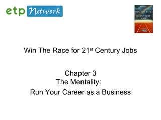 Win The Race for 21 st  Century Jobs Chapter 3 The Mentality:   Run Your Career as a Business 