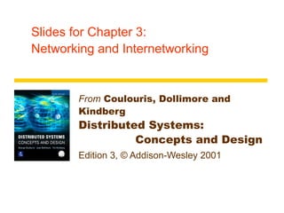 Slides for Chapter 3:
Networking and Internetworking
From Coulouris, Dollimore and
Kindberg
Distributed Systems:
Concepts and Design
Edition 3, © Addison-Wesley 2001
 