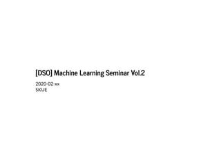[DSO] Machine Learning Seminar Vol.2[DSO] Machine Learning Seminar Vol.2
2020-02-xx
SKUE
 