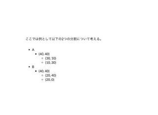 ここでは例として以下の2つの分割について考える。
A
(40, 40)
(30, 10)
(10, 30)
B
(40, 40)
(20, 40)
(20, 0)
 
