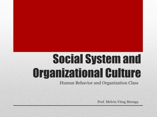 Social System and
Organizational Culture
Human Behavior and Organization Class
Prof. Melvin Vitug Moraga
 